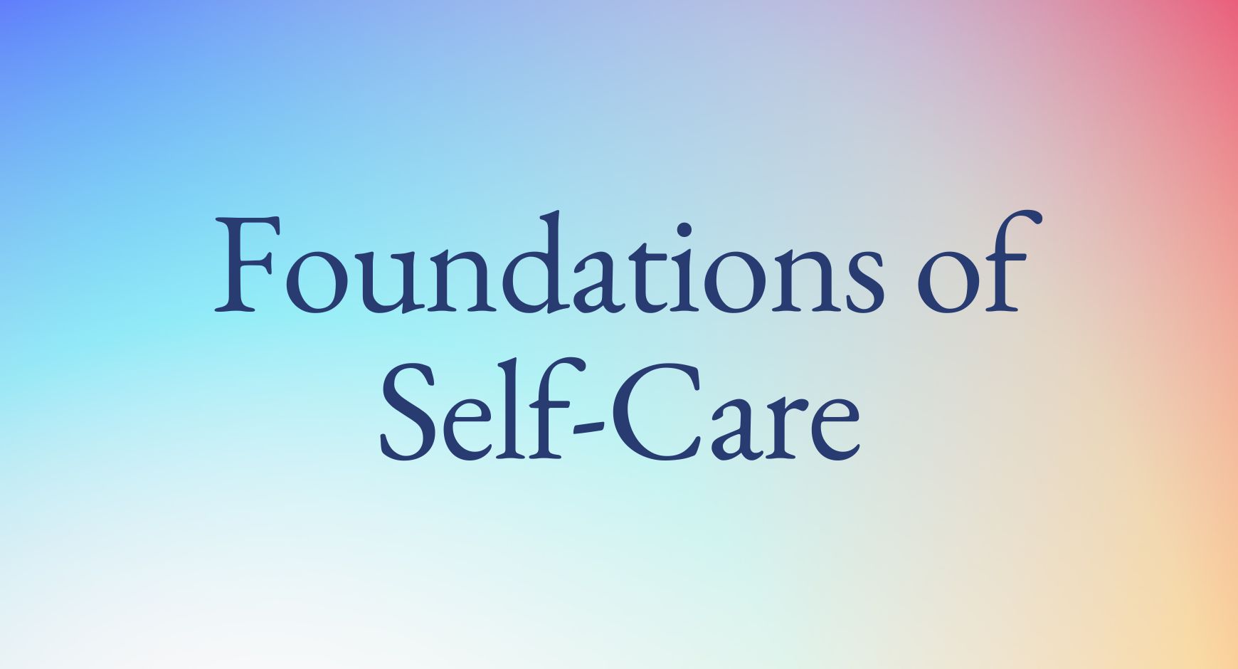 A rainbow background with the words "Foundations of Self-Care".