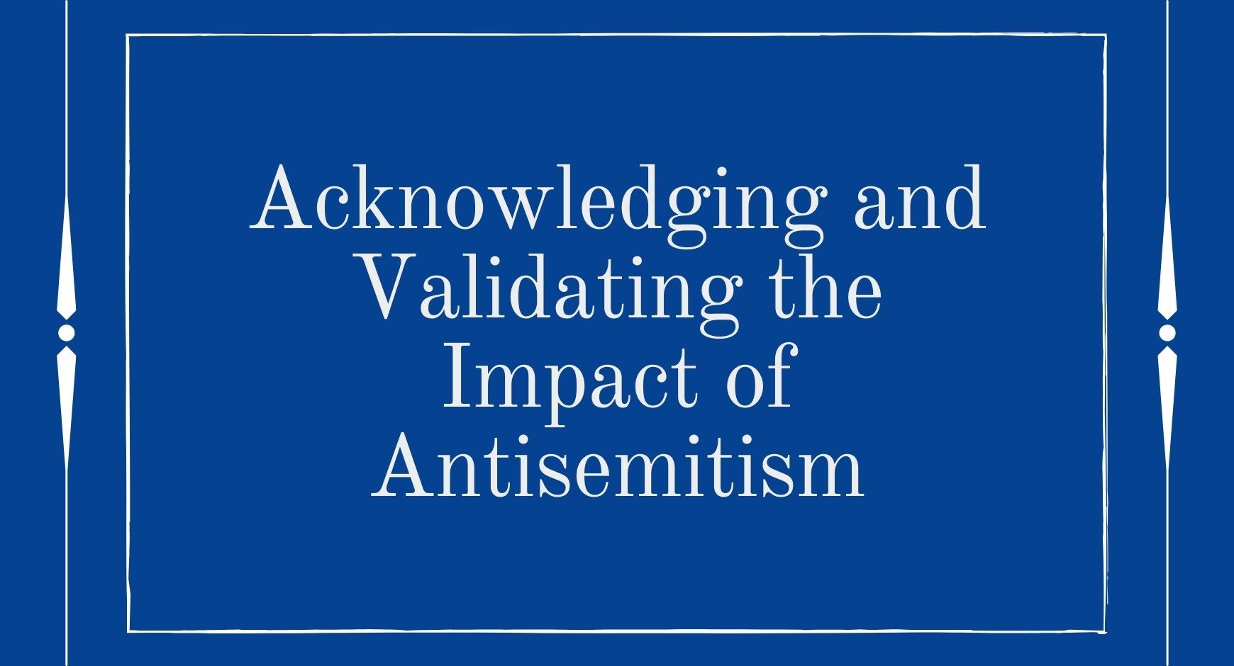 A blue background with white letters that read "Acknowledging and Validating the Impact of Antisemitism"