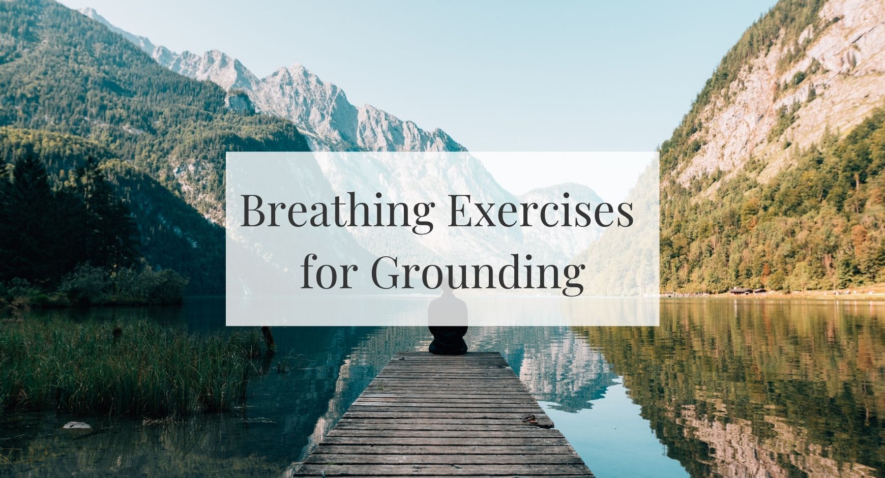 A man sitting on a pier on a lake between mountains under text that reads "Breathing Exercises for Grounding" 