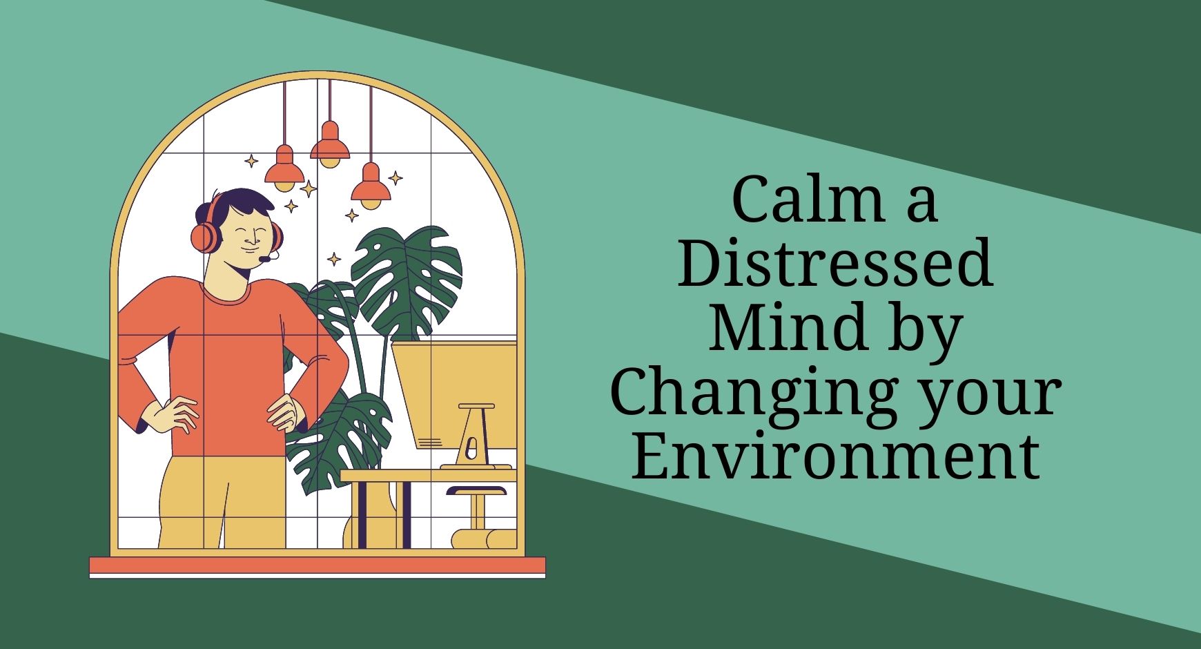 A smiling man seen through a window next to a computer and a plant next to words that read "Calm a Distressed Mind by Changing your Environment"