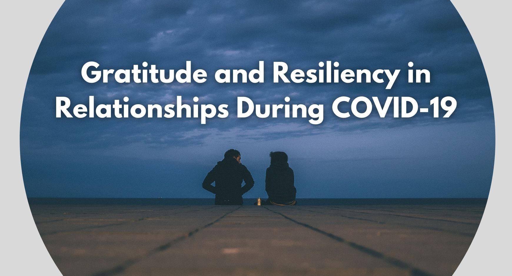 Two people sitting on a bay under clouds and text that reads "Gratitude and Resiliency in Relationships During COVID-19"