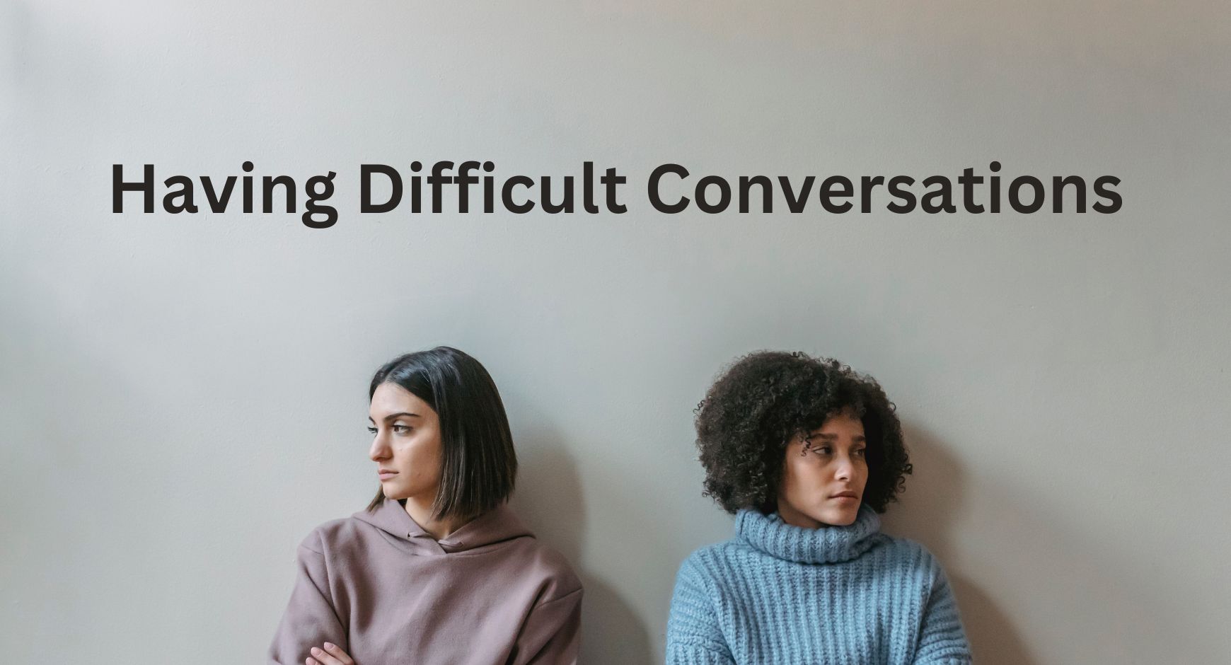 Two women looking away from each other upset under words that read "Having Difficult Conversations"