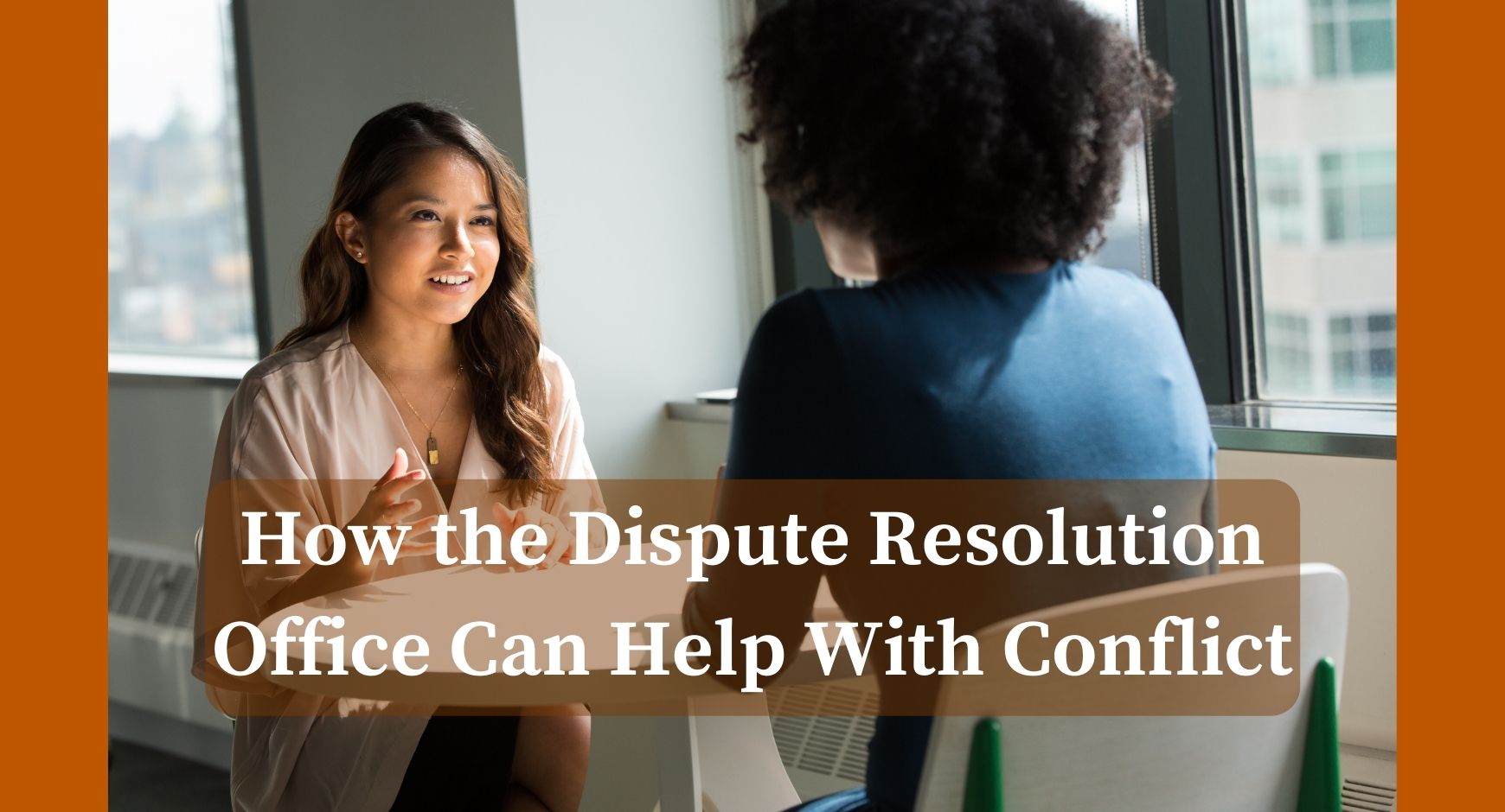 Two women sitting at a table having a discussion under words that read "How the Dispute Resolution Office Can Help With Conflict"