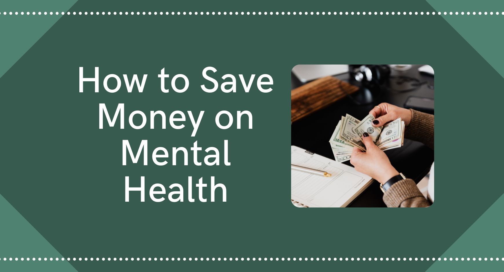 Hands counting a wad of cash above a green background next to the words "How to Save Money on Mental Health"