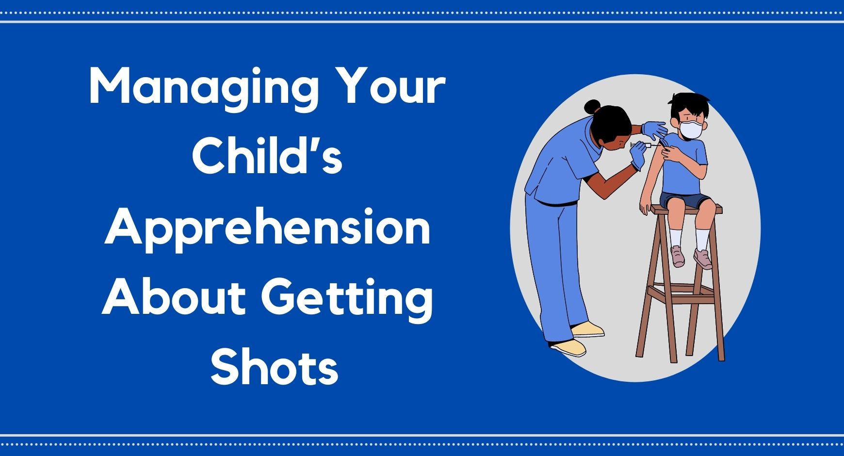 A young boy looking worried as a nurse gives him a shot next to words that read "Managing Your Child’s Apprehension About Getting Shots"