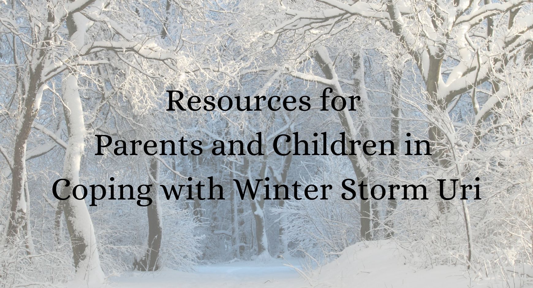 The tops of deciduous and coniferous trees are covered in snow. Text reads "Resources for Parents and Children in Coping with Winter Storm Uri"