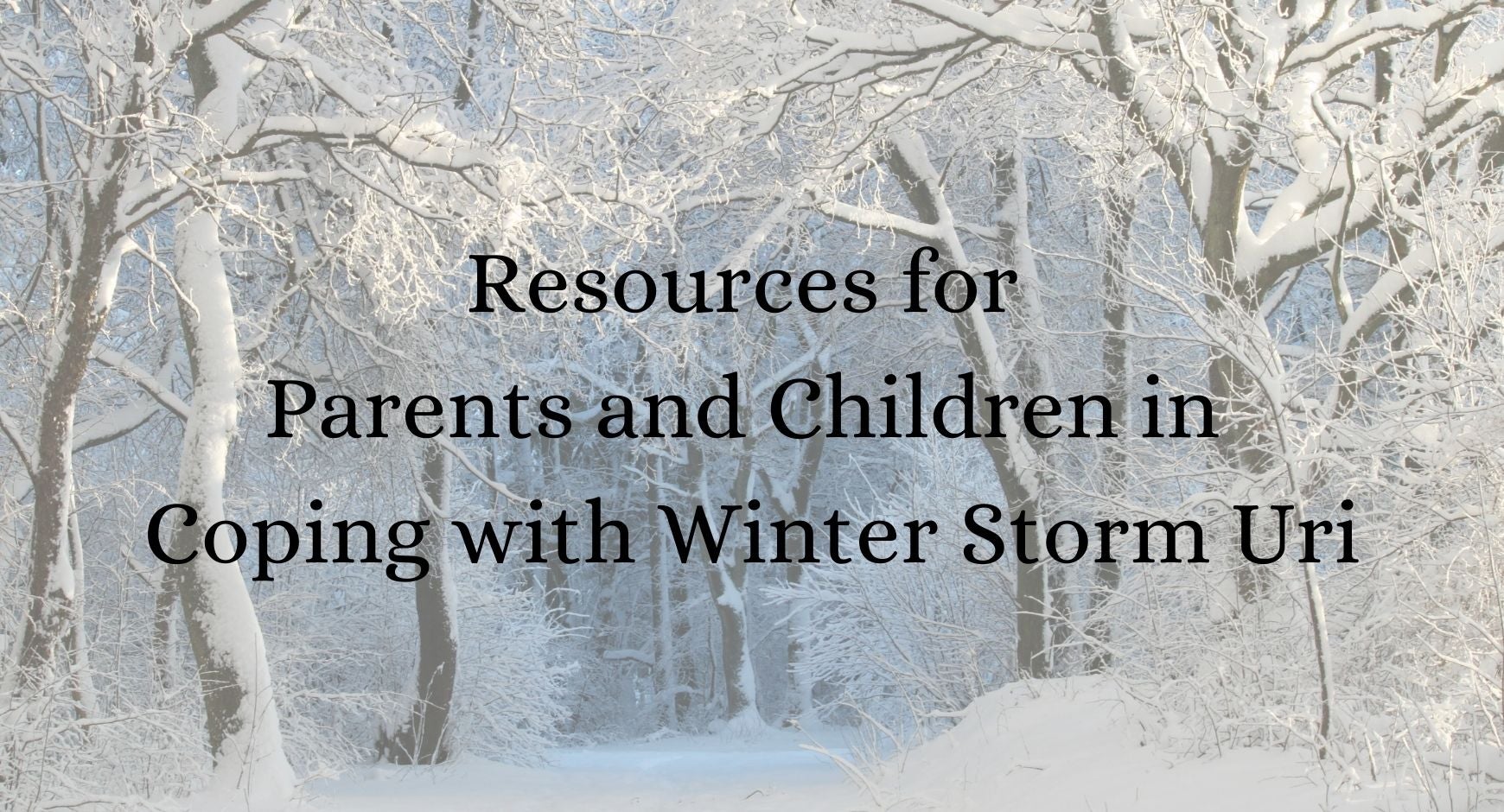 The tops of deciduous and coniferous trees are covered in snow. Text reads "Resources for Parents and Children in Coping with Winter Storm Uri"