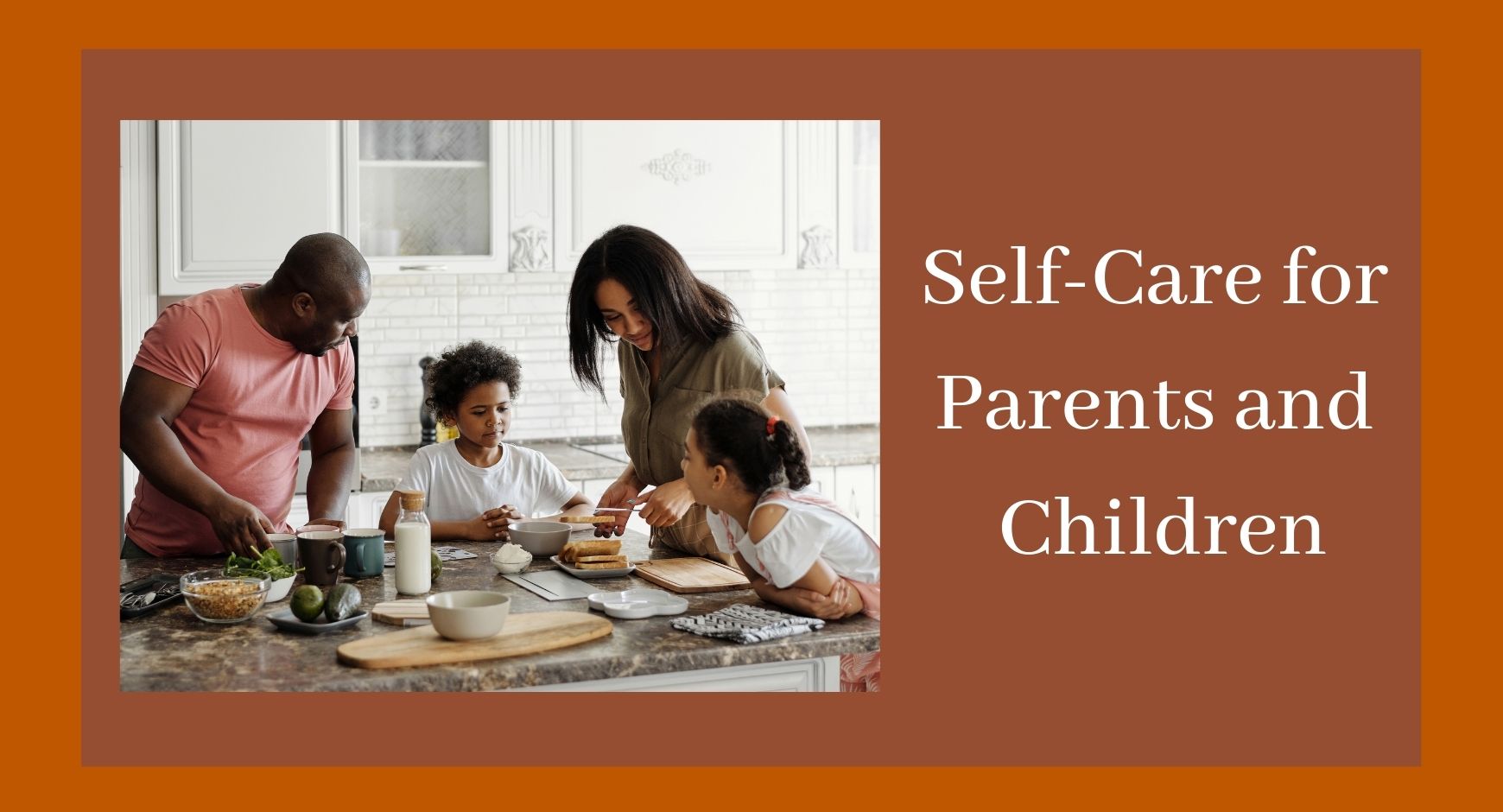 Parents with two children making toast onext to text that reads "Self-Care for Parents and Children" 