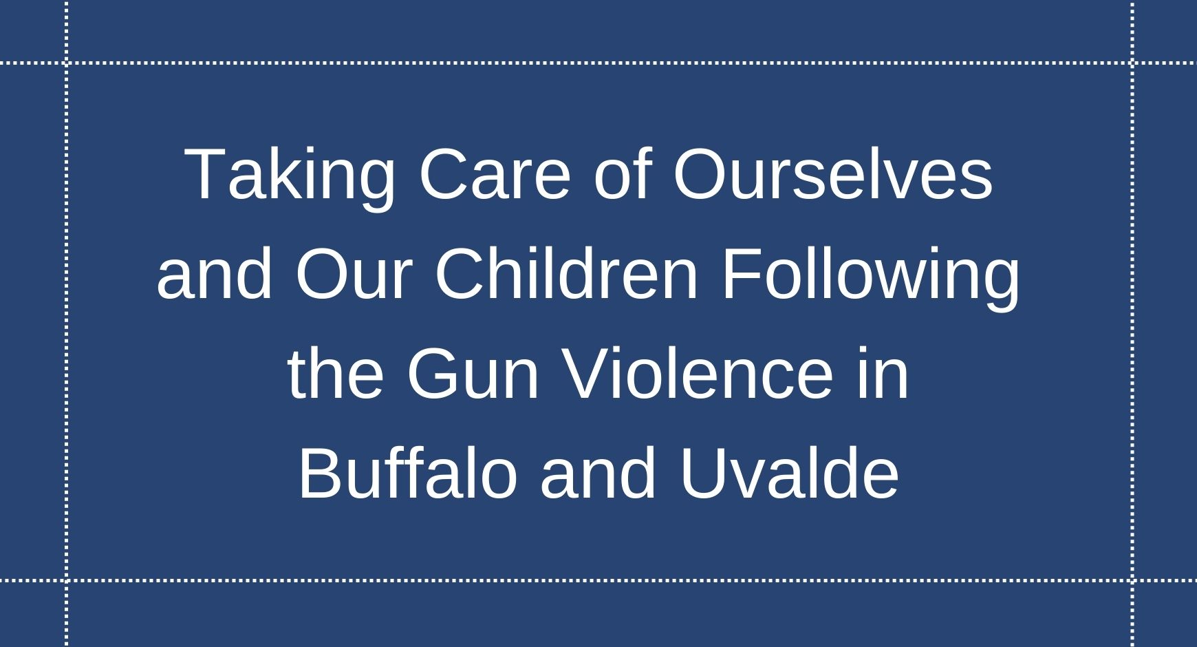 White letters that read "Taking Care of Ourselves and Our Children Following the Gun Violence in Buffalo and Uvalde" against a navy blue background