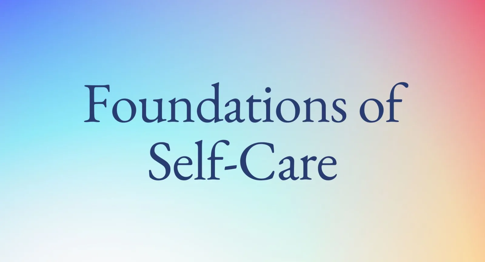 A rainbow background with the words "Foundations of Self-Care".