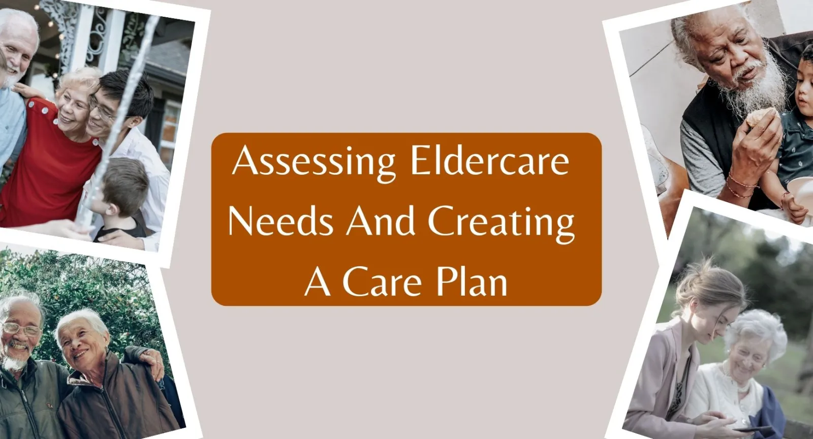 Assessing Eldercare Needs And Creating A Care Plan Pictures of families with elderly members srounding the words "Assessing Eldercare Needs And Creating A Care Plan"