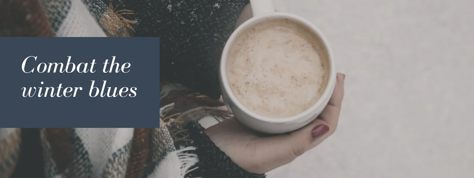 A pair of hands holding latte with snow in the background and words that read "Combat the winter blues"