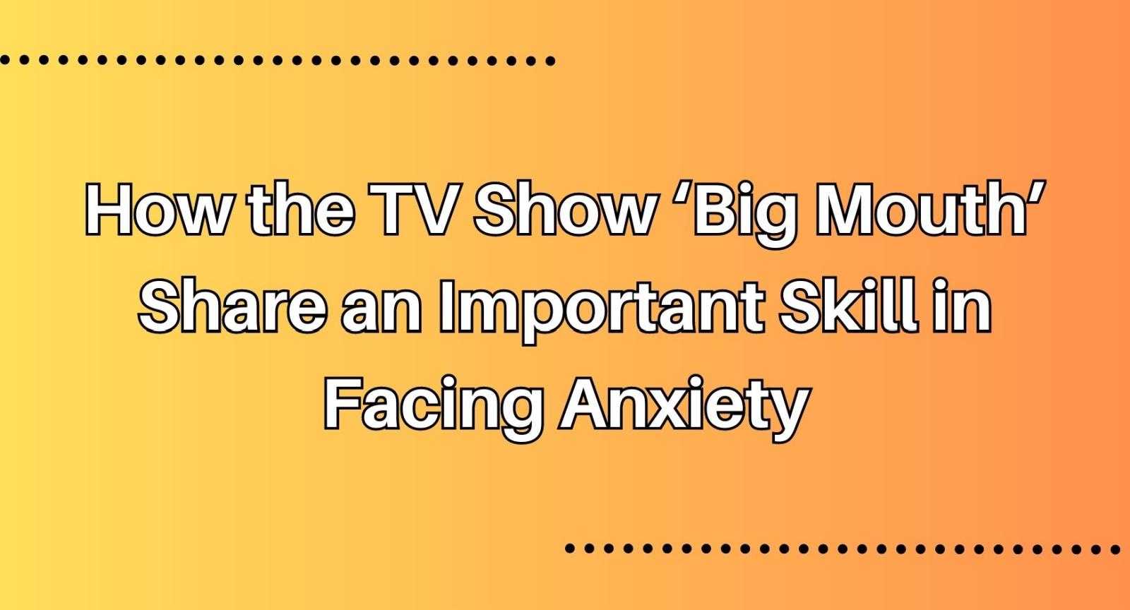 How the TV Show ‘Big Mouth’ Share an Important Skill in Facing Anxiety The words "How the TV Show ‘Big Mouth’ Share an Important Skill in Facing Anxiety" over a yellow and orange gradient background.