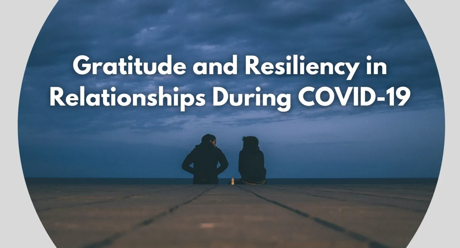 Gratitude and Resiliency in Relationships During COVID-19 Two people sitting on a bay under clouds and text that reads "Gratitude and Resiliency in Relationships During COVID-19"