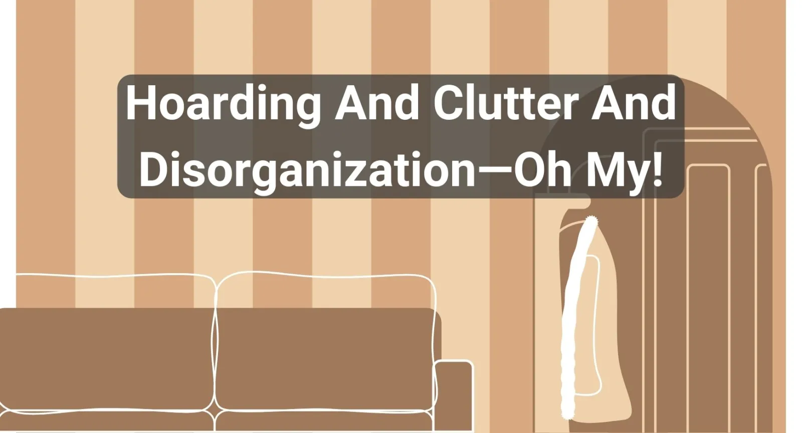 Hoarding And Clutter And Disorganization—Oh My! A living room with vertical striped walls with words that read "Hoarding And Clutter And Disorganization—Oh My!"