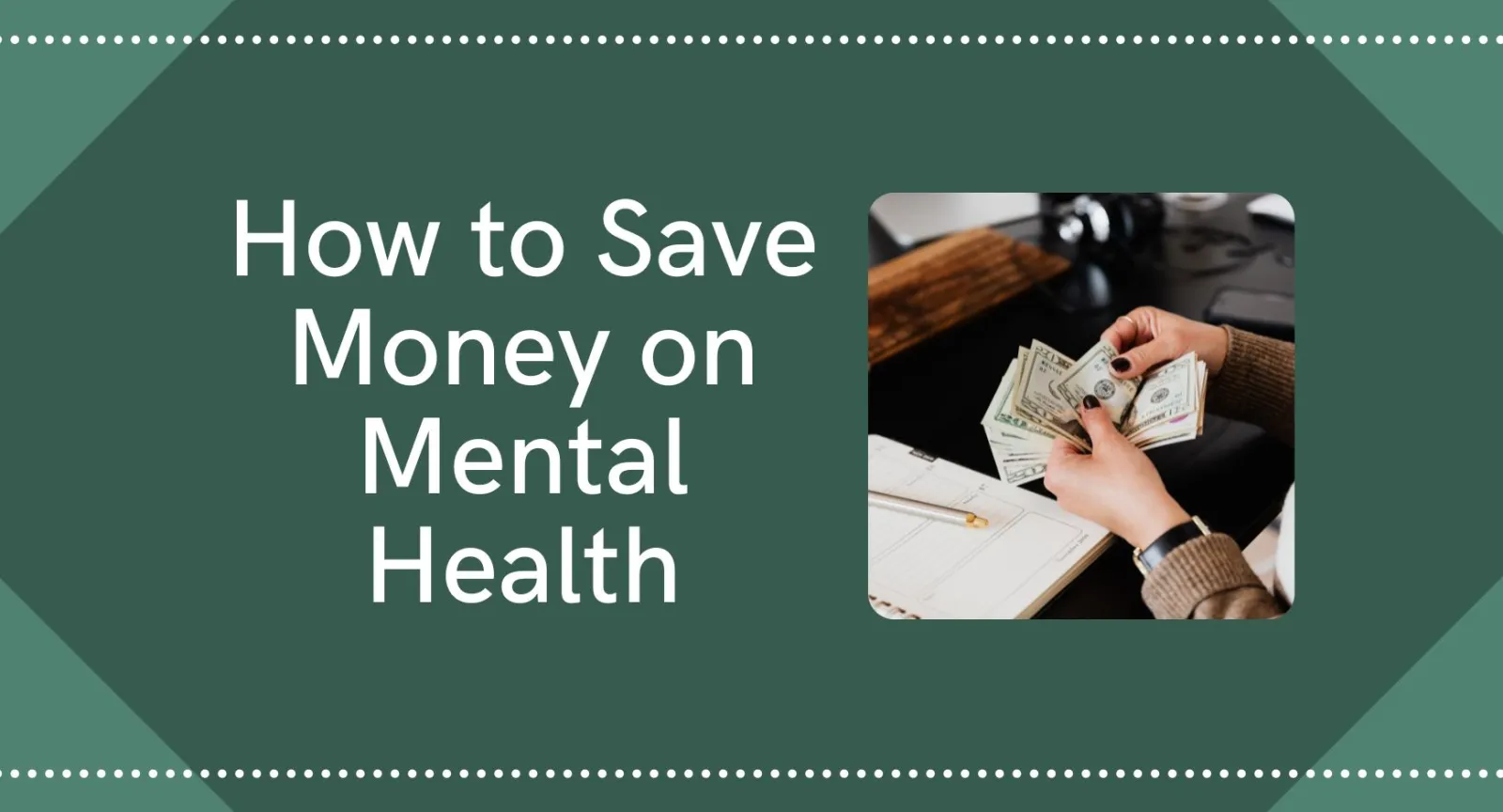 Hands counting a wad of cash above a green background next to the words "How to Save Money on Mental Health"