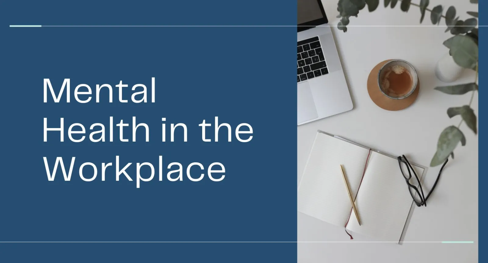 Mental Health in the Workplace A laptop, cup of coffee, and an open journal against a blue background and with words that read "Mental Health in the Workplace"