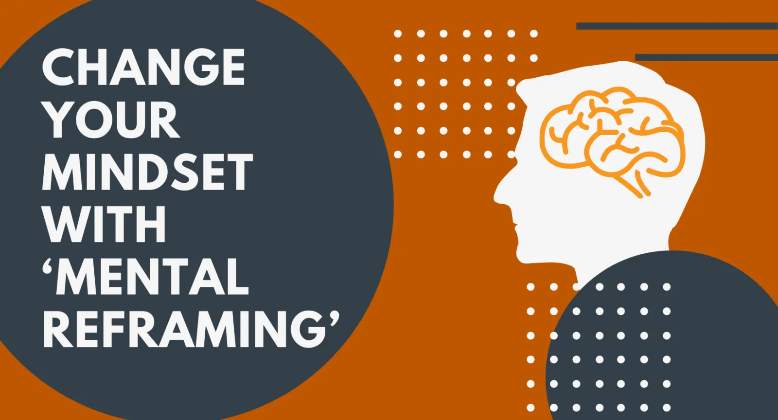 Graphic with a burnt orange background with dark blue circles and a silhouette of somone's head and a line drawing of a brain. The title reads: Change Your Mindset with ‘Mental Reframing’