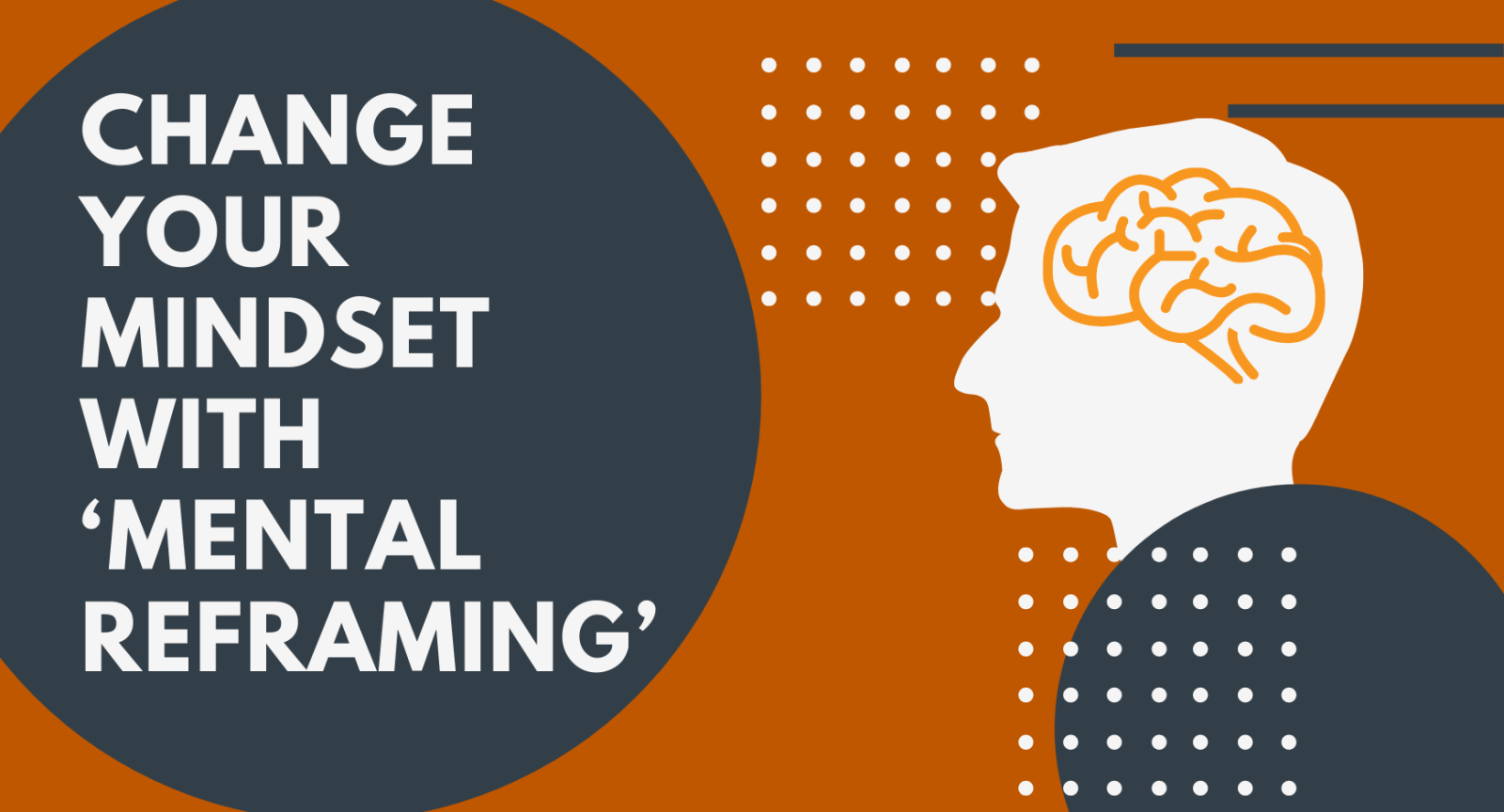 Graphic with a burnt orange background with dark blue circles and a silhouette of somone's head and a line drawing of a brain. The title reads: Change Your Mindset with ‘Mental Reframing’ 