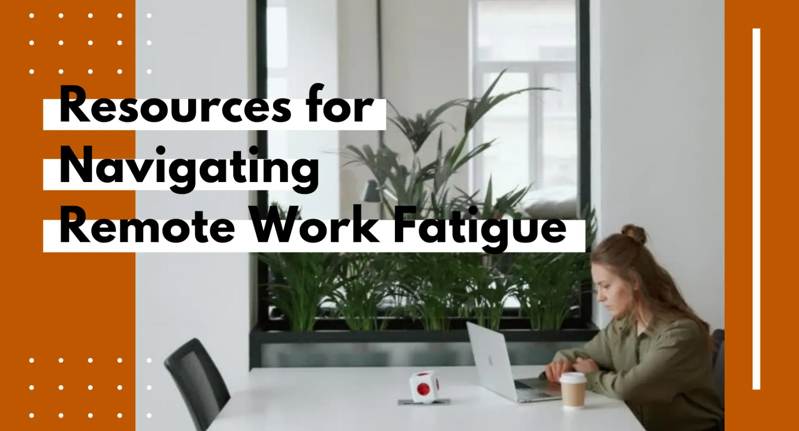 Resources for Navigating Remote Work Fatigue A woman siting in front of a laptop at a table behind the words "Resources for Navigating Remote Work Fatigue"