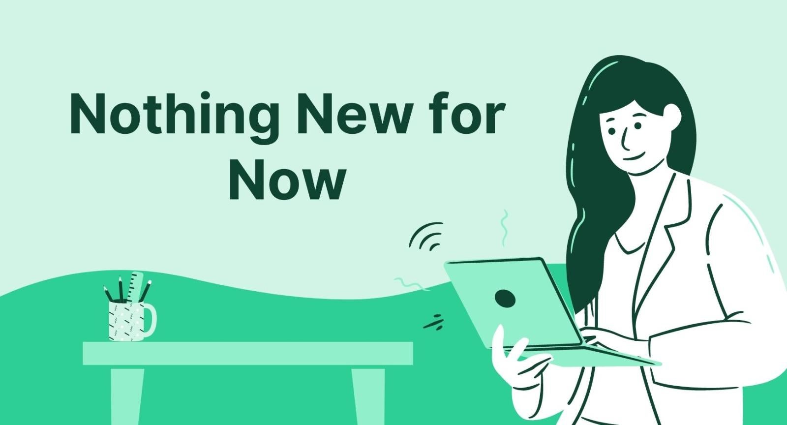 Nothing New for Now A woman with long dark hair holding a laptop next to a table and words that read "Nothing New for Now"