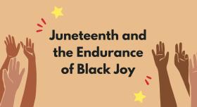 Hands reaching up in celebration around words that read "Juneteenth and the Endurance of Black Joy"