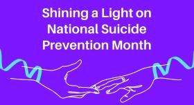 Two hands reaching toward each other with teal ribbons on their wrists and against a purple background with words that read "Shining a Light on National Suicide Prevention Month"