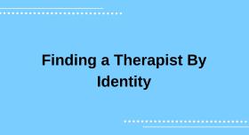 Text against a blue background that reads "Finding a Therapist by Identity". 