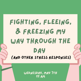 Image of sign that reads: Fighting, Fleeing, & Freezing My Way Through The Day and Other Stress Responses, Wednesday, May 7th 11 AM
