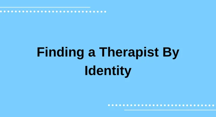 Text against a blue background that reads "Finding a Therapist by Identity". 