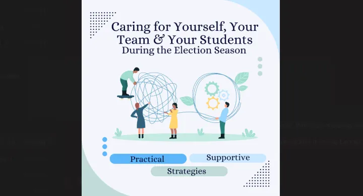 Image reads: Caring for Yourself, Your Team, and Your Students During the Election Season
